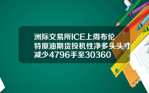 洲际交易所ICE上周布伦特原油期货投机性净多头头寸减少4796手至303605手
