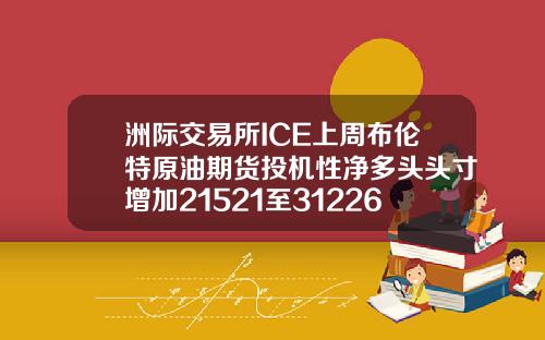 洲际交易所ICE上周布伦特原油期货投机性净多头头寸增加21521至312266手