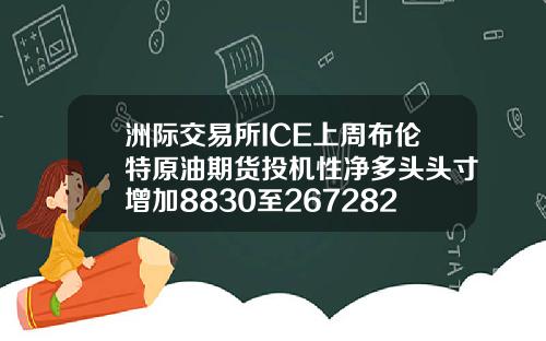 洲际交易所ICE上周布伦特原油期货投机性净多头头寸增加8830至267282手