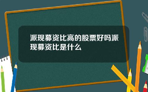 派现募资比高的股票好吗派现募资比是什么