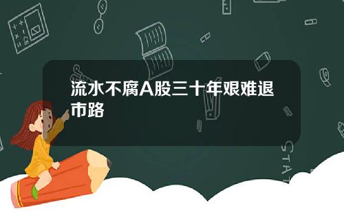 流水不腐A股三十年艰难退市路