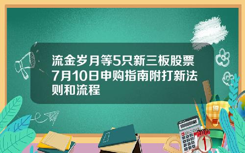 流金岁月等5只新三板股票7月10日申购指南附打新法则和流程