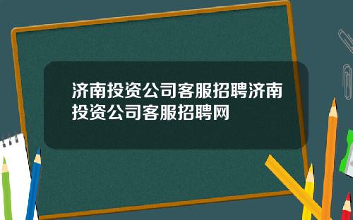 济南投资公司客服招聘济南投资公司客服招聘网