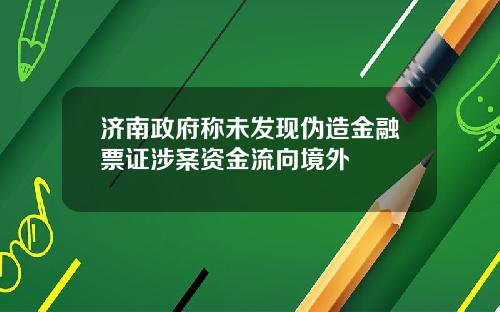济南政府称未发现伪造金融票证涉案资金流向境外
