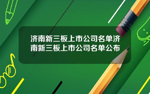 济南新三板上市公司名单济南新三板上市公司名单公布