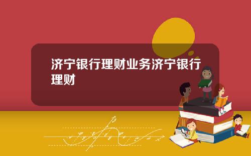 济宁银行理财业务济宁银行理财