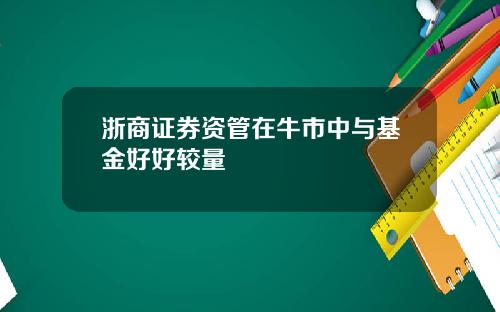 浙商证券资管在牛市中与基金好好较量
