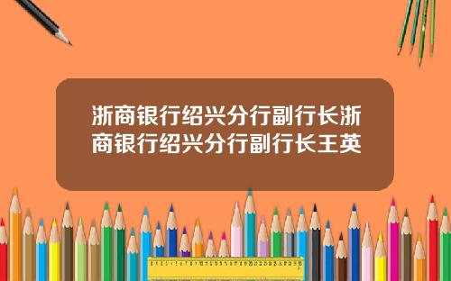 浙商银行绍兴分行副行长浙商银行绍兴分行副行长王英