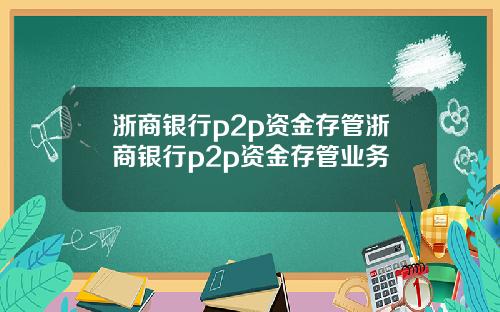 浙商银行p2p资金存管浙商银行p2p资金存管业务