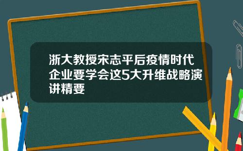 浙大教授宋志平后疫情时代企业要学会这5大升维战略演讲精要