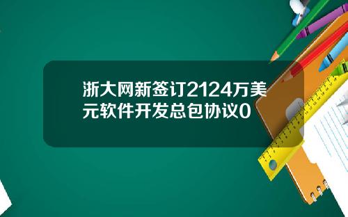 浙大网新签订2124万美元软件开发总包协议0