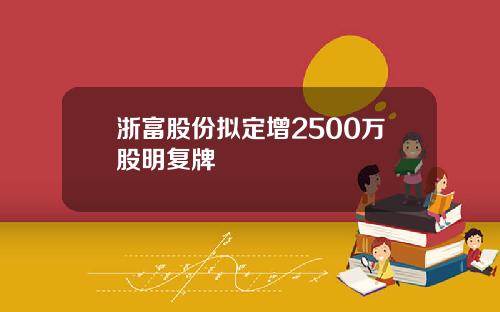 浙富股份拟定增2500万股明复牌