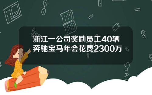 浙江一公司奖励员工40辆奔驰宝马年会花费2300万