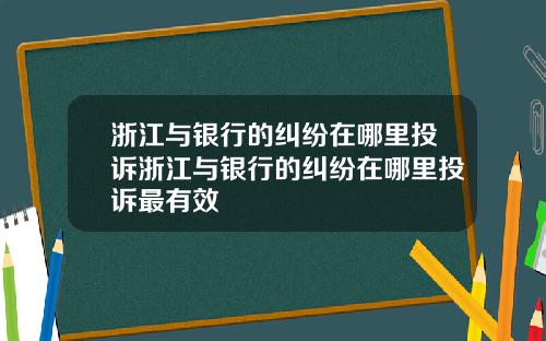 浙江与银行的纠纷在哪里投诉浙江与银行的纠纷在哪里投诉最有效