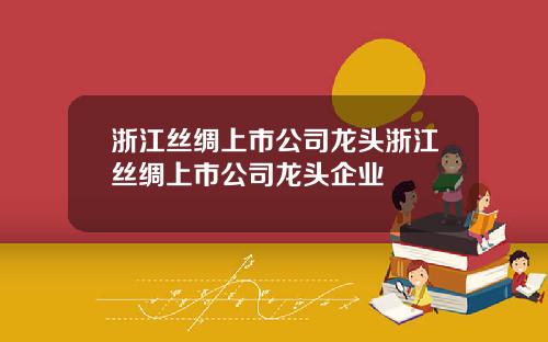 浙江丝绸上市公司龙头浙江丝绸上市公司龙头企业