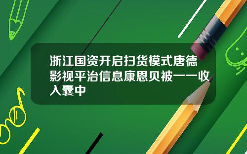 浙江国资开启扫货模式唐德影视平治信息康恩贝被一一收入囊中