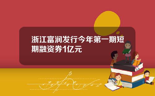 浙江富润发行今年第一期短期融资券1亿元