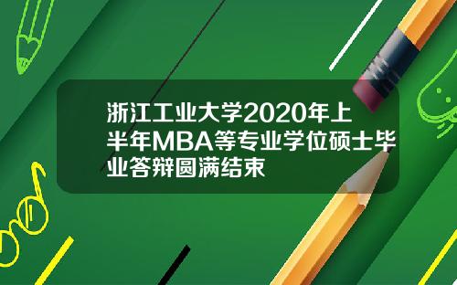 浙江工业大学2020年上半年MBA等专业学位硕士毕业答辩圆满结束