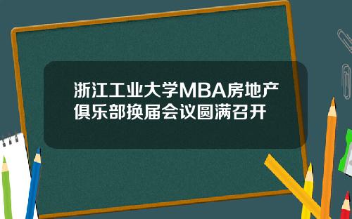 浙江工业大学MBA房地产俱乐部换届会议圆满召开