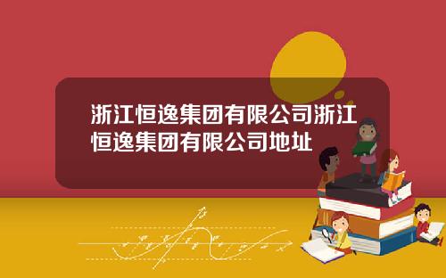 浙江恒逸集团有限公司浙江恒逸集团有限公司地址