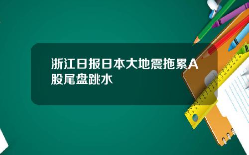 浙江日报日本大地震拖累A股尾盘跳水