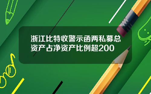 浙江比特收警示函两私募总资产占净资产比例超200