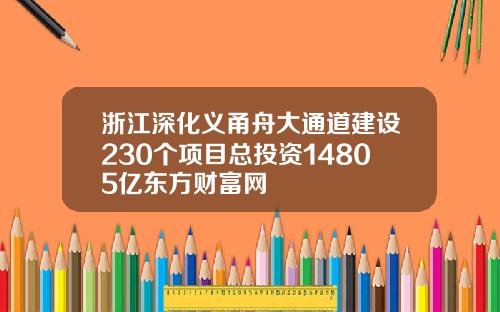 浙江深化义甬舟大通道建设230个项目总投资14805亿东方财富网