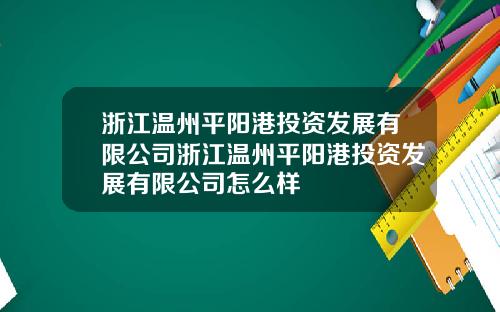 浙江温州平阳港投资发展有限公司浙江温州平阳港投资发展有限公司怎么样