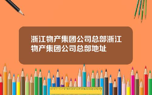 浙江物产集团公司总部浙江物产集团公司总部地址