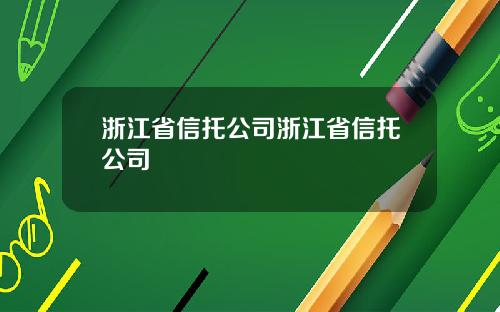 浙江省信托公司浙江省信托公司