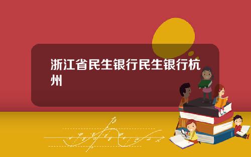 浙江省民生银行民生银行杭州