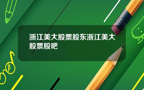浙江美大股票股东浙江美大股票股吧