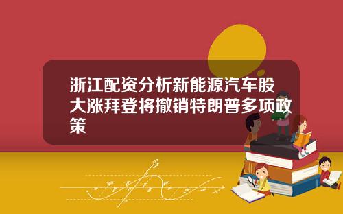 浙江配资分析新能源汽车股大涨拜登将撤销特朗普多项政策