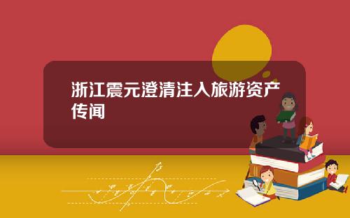 浙江震元澄清注入旅游资产传闻