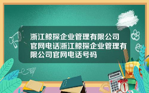浙江鲸探企业管理有限公司官网电话浙江鲸探企业管理有限公司官网电话号码