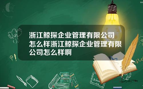 浙江鲸探企业管理有限公司怎么样浙江鲸探企业管理有限公司怎么样啊