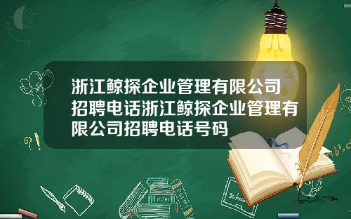 浙江鲸探企业管理有限公司招聘电话浙江鲸探企业管理有限公司招聘电话号码