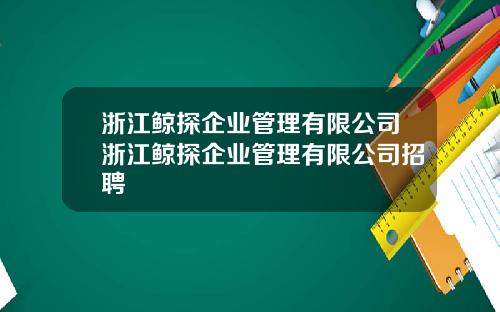 浙江鲸探企业管理有限公司浙江鲸探企业管理有限公司招聘