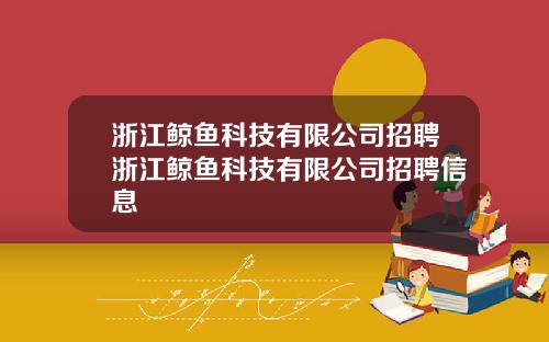 浙江鲸鱼科技有限公司招聘浙江鲸鱼科技有限公司招聘信息