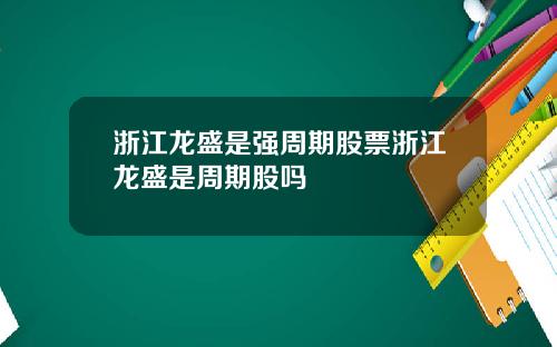 浙江龙盛是强周期股票浙江龙盛是周期股吗
