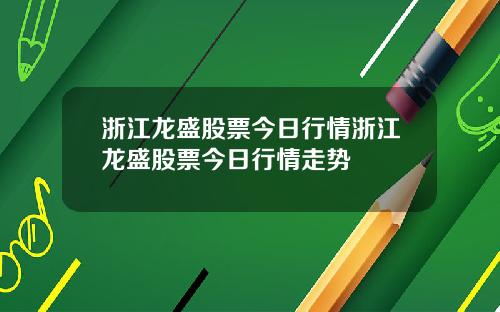 浙江龙盛股票今日行情浙江龙盛股票今日行情走势