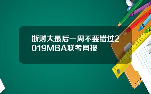 浙财大最后一周不要错过2019MBA联考网报