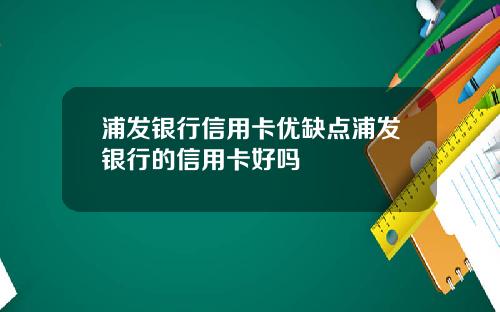 浦发银行信用卡优缺点浦发银行的信用卡好吗