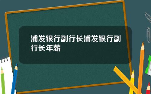 浦发银行副行长浦发银行副行长年薪