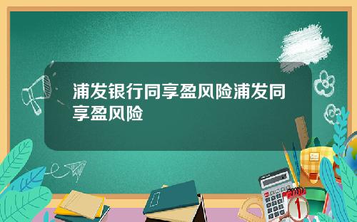 浦发银行同享盈风险浦发同享盈风险