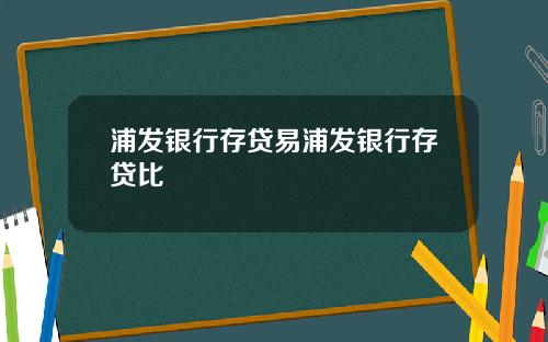 浦发银行存贷易浦发银行存贷比