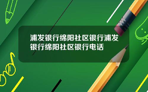 浦发银行绵阳社区银行浦发银行绵阳社区银行电话