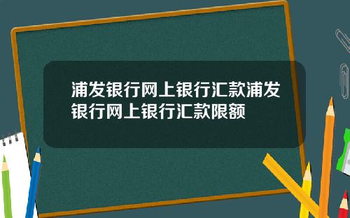 浦发银行网上银行汇款浦发银行网上银行汇款限额