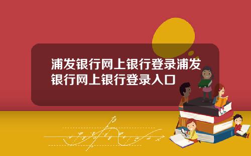 浦发银行网上银行登录浦发银行网上银行登录入口
