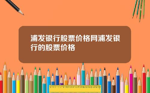 浦发银行股票价格网浦发银行的股票价格